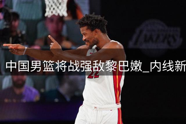 中国男篮将战强敌黎巴嫩 内线新星杨瀚森成关键