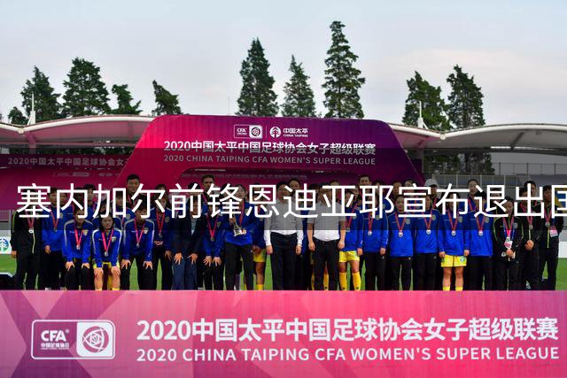 塞内加尔前锋恩迪亚耶宣布退出国家队，世界杯未获上场机会